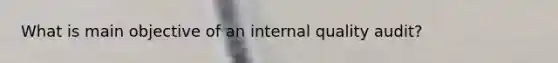 What is main objective of an internal quality audit?