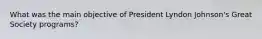 What was the main objective of President Lyndon Johnson's Great Society programs?