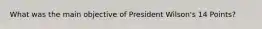 What was the main objective of President Wilson's 14 Points?