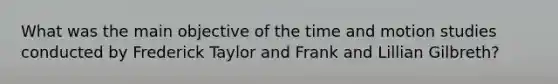 What was the main objective of the time and motion studies conducted by Frederick Taylor and Frank and Lillian Gilbreth?