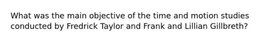 What was the main objective of the time and motion studies conducted by Fredrick Taylor and Frank and Lillian Gillbreth?