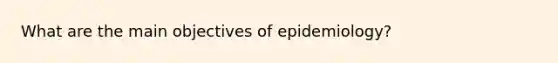 What are the main objectives of epidemiology?