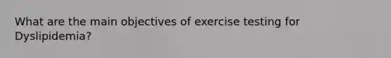 What are the main objectives of exercise testing for Dyslipidemia?