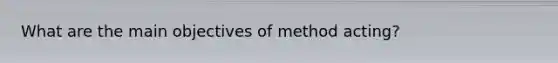 What are the main objectives of method acting?