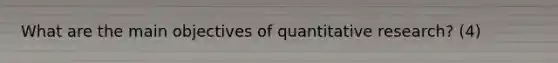 What are the main objectives of quantitative research? (4)