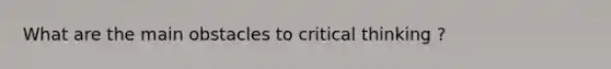 What are the main obstacles to critical thinking ?