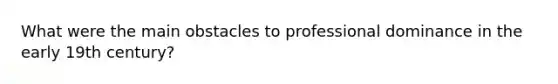 What were the main obstacles to professional dominance in the early 19th century?