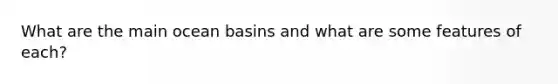 What are the main ocean basins and what are some features of each?