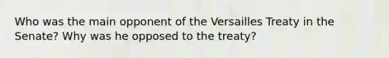 Who was the main opponent of the Versailles Treaty in the Senate? Why was he opposed to the treaty?