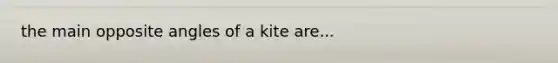 the main opposite angles of a kite are...