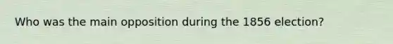 Who was the main opposition during the 1856 election?