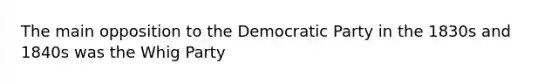 The main opposition to the Democratic Party in the 1830s and 1840s was the Whig Party