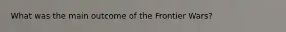 What was the main outcome of the Frontier Wars?