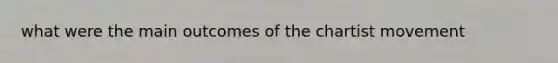 what were the main outcomes of the chartist movement