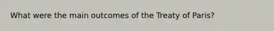 What were the main outcomes of the Treaty of Paris?