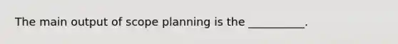 The main output of scope planning is the __________.