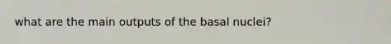 what are the main outputs of the basal nuclei?