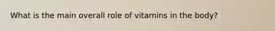 What is the main overall role of vitamins in the body?