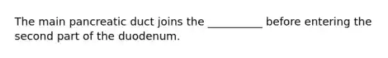 The main pancreatic duct joins the __________ before entering the second part of the duodenum.