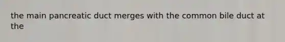 the main pancreatic duct merges with the common bile duct at the