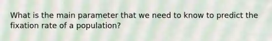 What is the main parameter that we need to know to predict the fixation rate of a population?