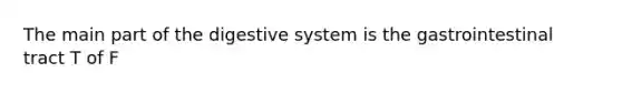 The main part of the digestive system is the gastrointestinal tract T of F