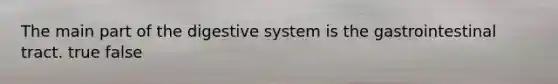 The main part of the digestive system is the gastrointestinal tract. true false