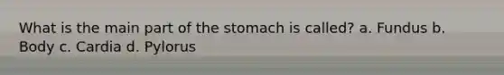 What is the main part of <a href='https://www.questionai.com/knowledge/kLccSGjkt8-the-stomach' class='anchor-knowledge'>the stomach</a> is called? a. Fundus b. Body c. Cardia d. Pylorus