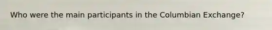 Who were the main participants in the Columbian Exchange?