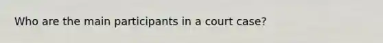 Who are the main participants in a court case?