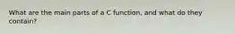 What are the main parts of a C function, and what do they contain?