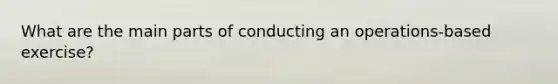 What are the main parts of conducting an operations-based exercise?