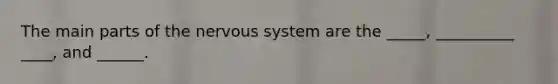 The main parts of the nervous system are the _____, __________ ____, and ______.