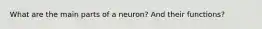 What are the main parts of a neuron? And their functions?