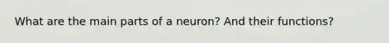 What are the main parts of a neuron? And their functions?