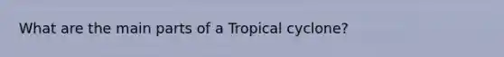 What are the main parts of a Tropical cyclone?