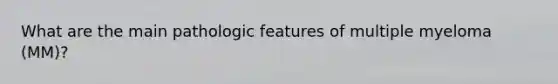 What are the main pathologic features of multiple myeloma (MM)?