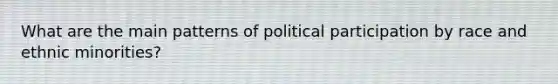 What are the main patterns of political participation by race and ethnic minorities?