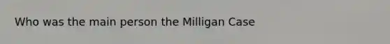 Who was the main person the Milligan Case