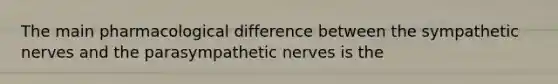 The main pharmacological difference between the sympathetic nerves and the parasympathetic nerves is the