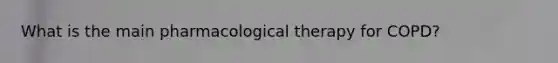 What is the main pharmacological therapy for COPD?
