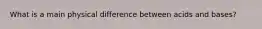 What is a main physical difference between acids and bases?