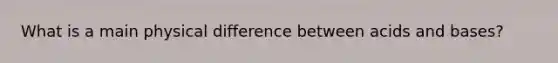 What is a main physical difference between acids and bases?