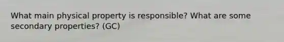 What main physical property is responsible? What are some secondary properties? (GC)