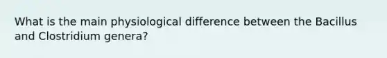 What is the main physiological difference between the Bacillus and Clostridium genera?