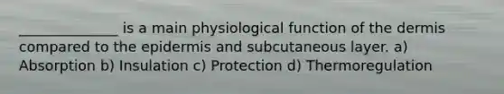 ______________ is a main physiological function of the dermis compared to the epidermis and subcutaneous layer. a) Absorption b) Insulation c) Protection d) Thermoregulation