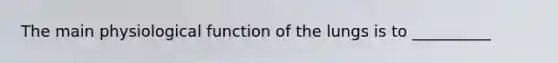The main physiological function of the lungs is to __________