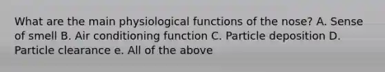 What are the main physiological functions of the nose? A. Sense of smell B. Air conditioning function C. Particle deposition D. Particle clearance e. All of the above