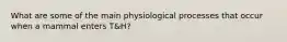 What are some of the main physiological processes that occur when a mammal enters T&H?