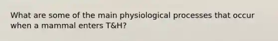 What are some of the main physiological processes that occur when a mammal enters T&H?